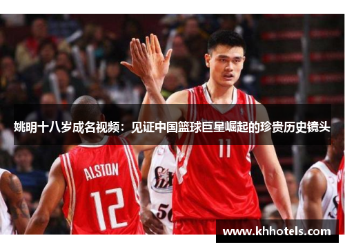 姚明十八岁成名视频：见证中国篮球巨星崛起的珍贵历史镜头