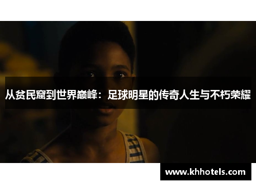 从贫民窟到世界巅峰：足球明星的传奇人生与不朽荣耀