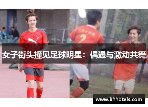 女子街头撞见足球明星：偶遇与激动共舞