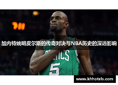 加内特姚明皮尔斯的传奇对决与NBA历史的深远影响