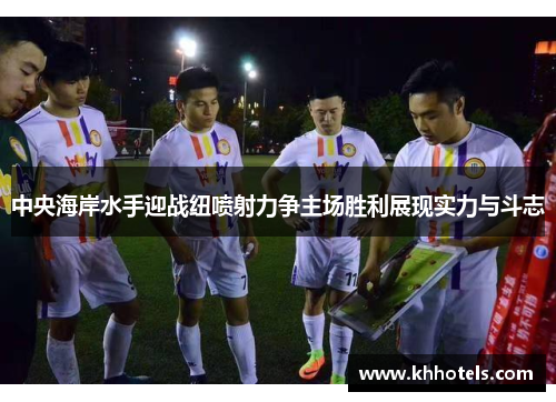 中央海岸水手迎战纽喷射力争主场胜利展现实力与斗志