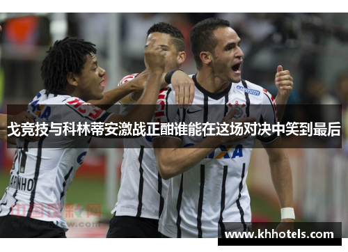 戈竞技与科林蒂安激战正酣谁能在这场对决中笑到最后