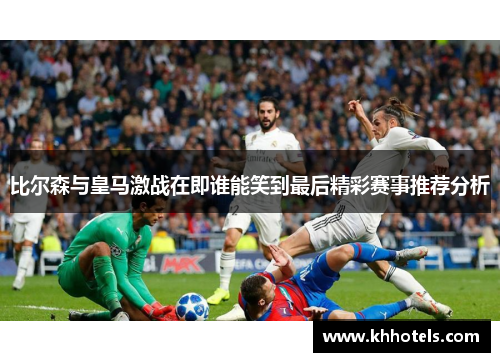 比尔森与皇马激战在即谁能笑到最后精彩赛事推荐分析
