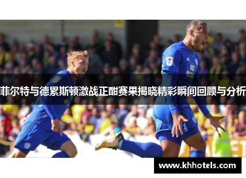 菲尔特与德累斯顿激战正酣赛果揭晓精彩瞬间回顾与分析