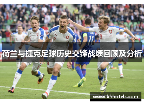 荷兰与捷克足球历史交锋战绩回顾及分析